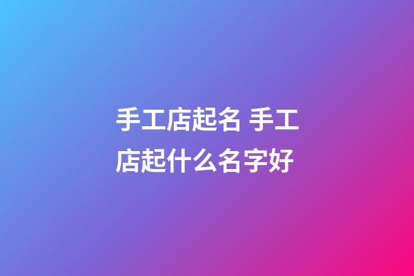 手工店起名 手工店起什么名字好-第1張-店鋪起名-玄機派